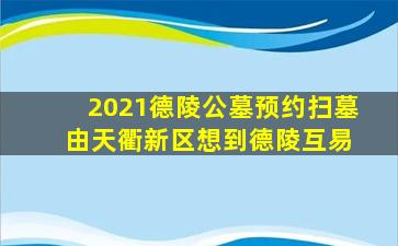 2021德陵公墓预约扫墓 由天衢新区想到德陵互易